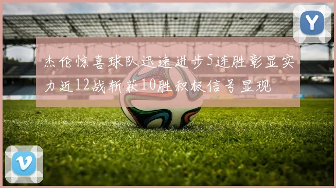 杰伦惊喜球队迅速进步5连胜彰显实力近12战斩获10胜积极信号显现