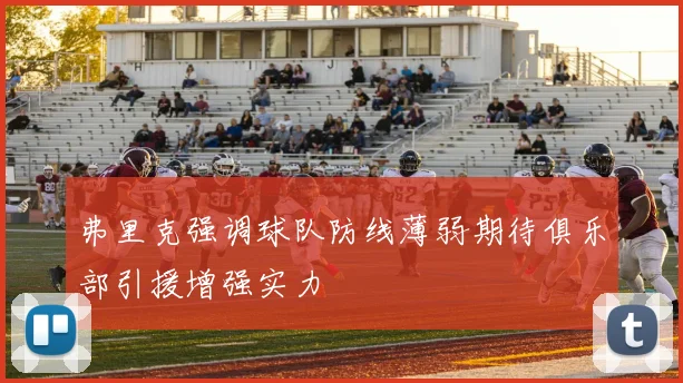 弗里克强调球队防线薄弱期待俱乐部引援增强实力