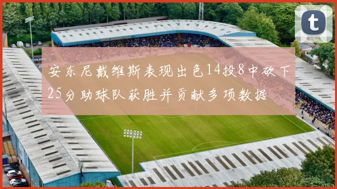 安东尼戴维斯表现出色14投8中砍下25分助球队获胜并贡献多项数据