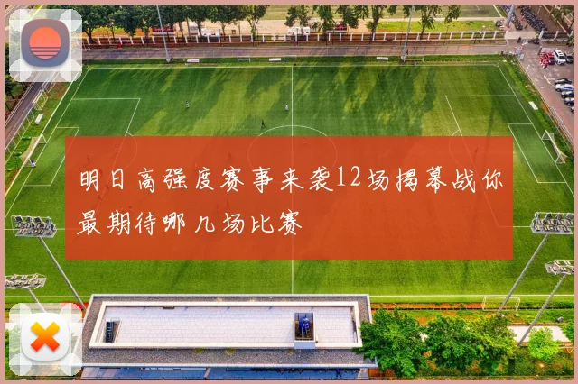 明日高强度赛事来袭12场揭幕战你最期待哪几场比赛