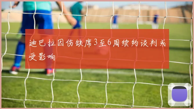 迪巴拉因伤缺席3至6周续约谈判或受影响