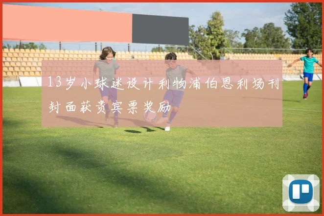 13岁小球迷设计利物浦伯恩利场刊封面获贵宾票奖励