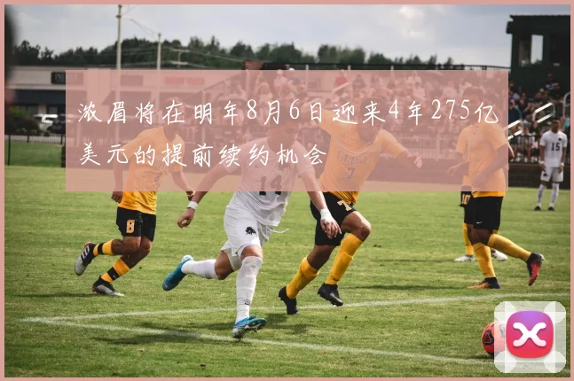 浓眉将在明年8月6日迎来4年275亿美元的提前续约机会