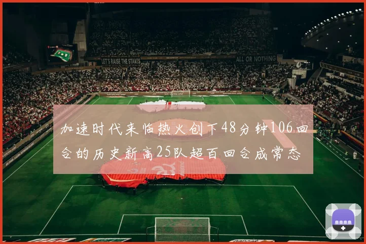 加速时代来临热火创下48分钟106回合的历史新高25队超百回合成常态