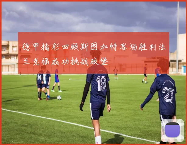 德甲精彩回顾斯图加特客场胜利法兰克福成功挑战狼堡