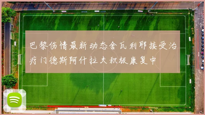 巴黎伤情最新动态舍瓦利耶接受治疗门德斯阿什拉夫积极康复中