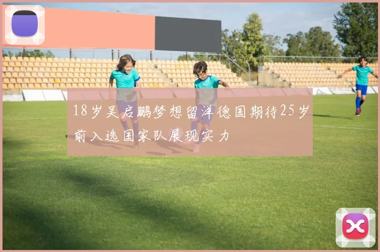 18岁吴启鹏梦想留洋德国期待25岁前入选国家队展现实力