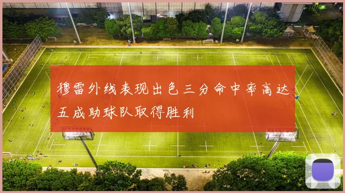 穆雷外线表现出色三分命中率高达五成助球队取得胜利